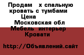 Продам 2-х спальную кровать с тумбами › Цена ­ 26 000 - Московская обл. Мебель, интерьер » Кровати   